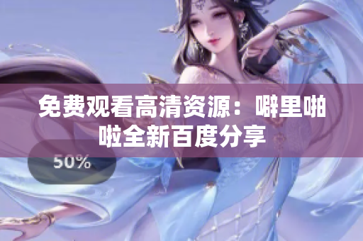 免费观看高清资源：噼里啪啦全新百度分享