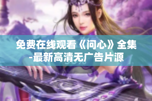 免费在线观看《问心》全集-最新高清无广告片源