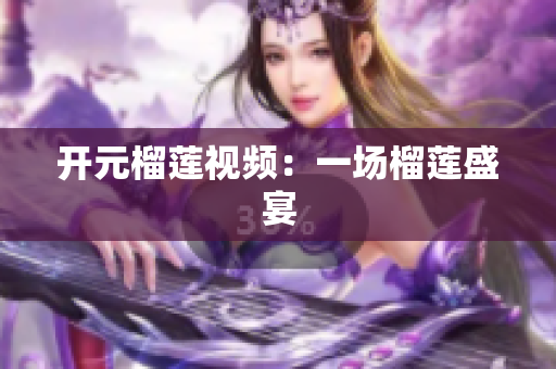开元榴莲视频：一场榴莲盛宴