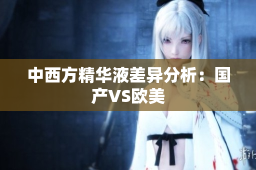 中西方精华液差异分析：国产VS欧美
