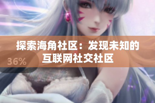 探索海角社区：发现未知的互联网社交社区