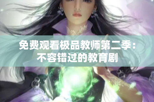 免费观看极品教师第二季：不容错过的教育剧