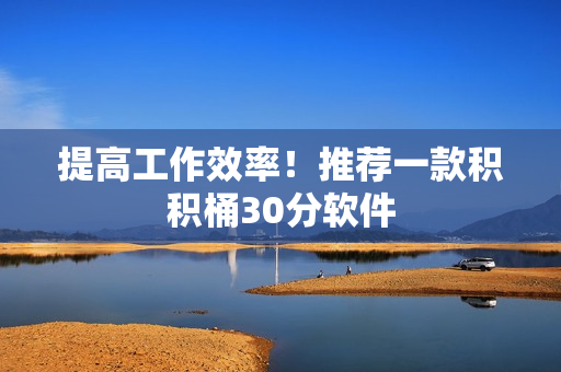 提高工作效率！推荐一款积积桶30分软件