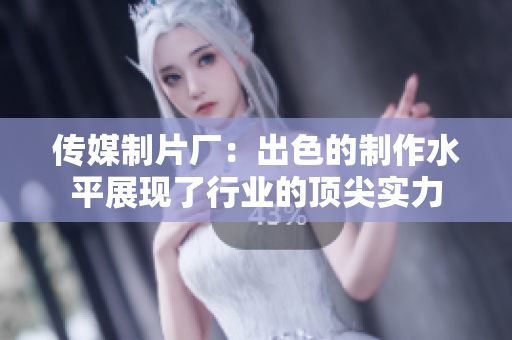 传媒制片厂：出色的制作水平展现了行业的顶尖实力