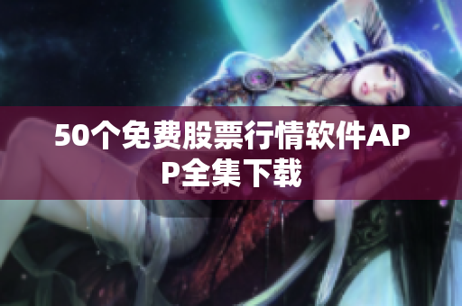 50个免费股票行情软件APP全集下载