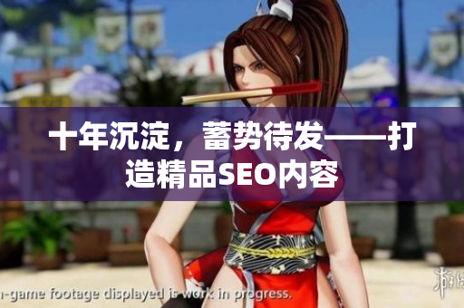 十年沉淀，蓄势待发——打造精品SEO内容