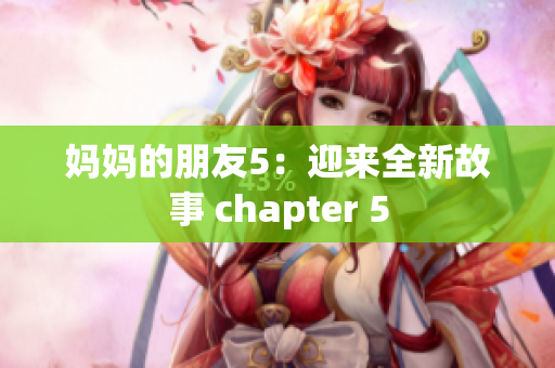 妈妈的朋友5：迎来全新故事 chapter 5
