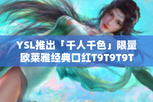 YSL推出「千人千色」限量欧莱雅经典口红T9T9T9T