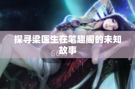 探寻梁医生在笔趣阁的未知故事