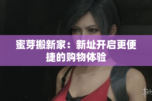 蜜芽搬新家：新址开启更便捷的购物体验