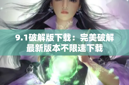 9.1破解版下载：完美破解最新版本不限速下载