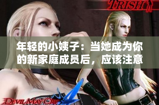 年轻的小姨子：当她成为你的新家庭成员后，应该注意些什么？