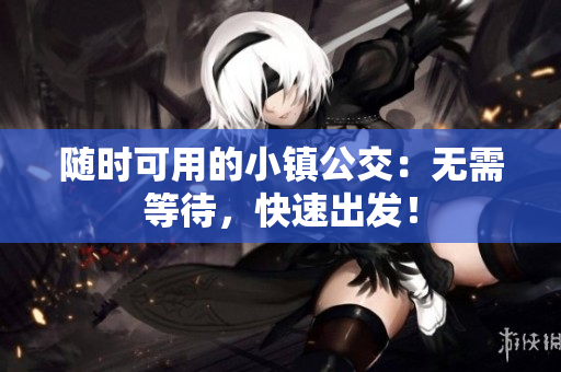 随时可用的小镇公交：无需等待，快速出发！