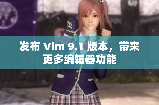 发布 Vim 9.1 版本，带来更多编辑器功能