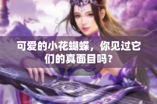 可爱的小花蝴蝶，你见过它们的真面目吗？