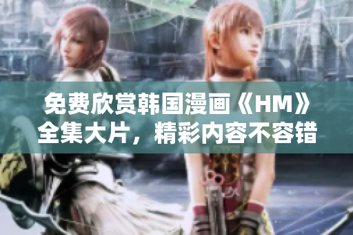 免费欣赏韩国漫画《HM》全集大片，精彩内容不容错过！