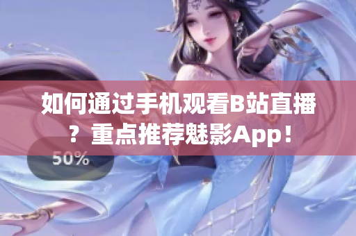 如何通过手机观看B站直播？重点推荐魅影App！