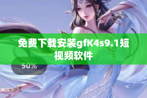 免费下载安装gfK4s9.1短视频软件