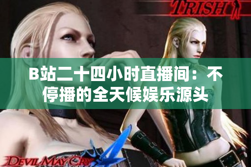 B站二十四小时直播间：不停播的全天候娱乐源头