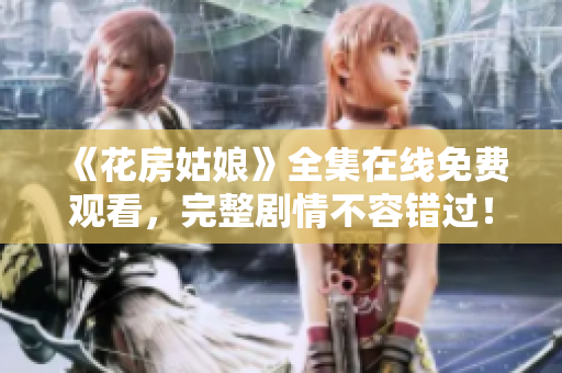 《花房姑娘》全集在线免费观看，完整剧情不容错过！