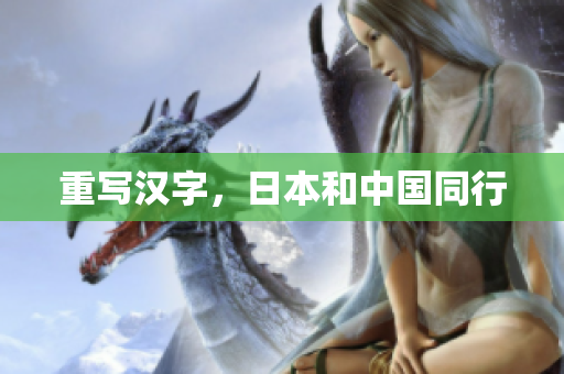 重写汉字，日本和中国同行