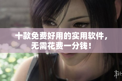 十款免费好用的实用软件，无需花费一分钱！
