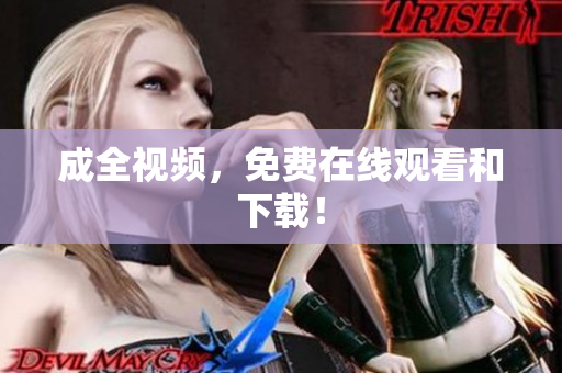 成全视频，免费在线观看和下载！