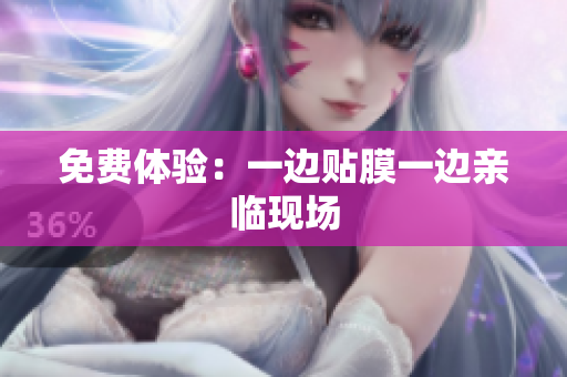 免费体验：一边贴膜一边亲临现场