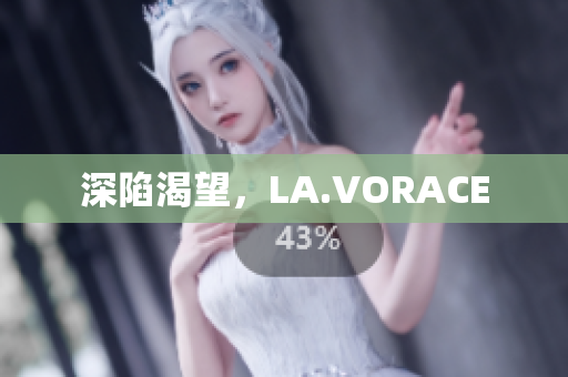深陷渴望，LA.VORACE
