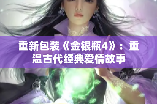 重新包装《金银瓶4》：重温古代经典爱情故事