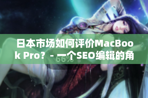 日本市场如何评价MacBook Pro？- 一个SEO编辑的角度