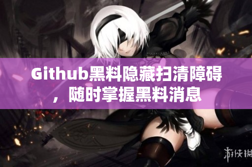 Github黑料隐藏扫清障碍，随时掌握黑料消息