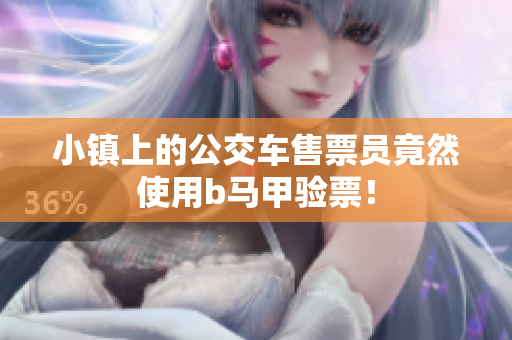 小镇上的公交车售票员竟然使用b马甲验票！