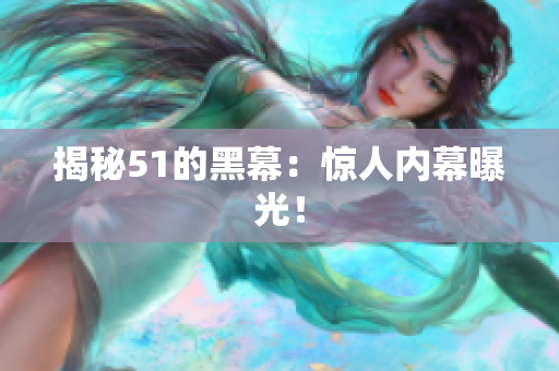 揭秘51的黑幕：惊人内幕曝光！