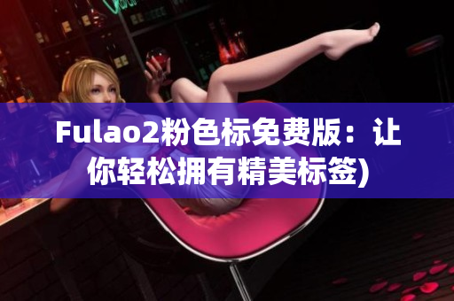 Fulao2粉色标免费版：让你轻松拥有精美标签)