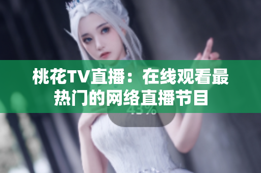 桃花TV直播：在线观看最热门的网络直播节目