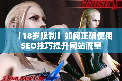 【18岁限制】如何正确使用SEO技巧提升网站流量