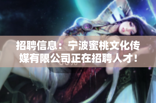 招聘信息：宁波蜜桃文化传媒有限公司正在招聘人才！
