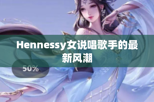 Hennessy女说唱歌手的最新风潮