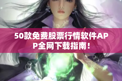 50款免费股票行情软件APP全网下载指南！