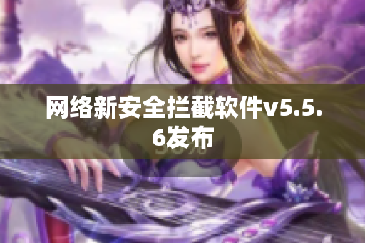 网络新安全拦截软件v5.5.6发布