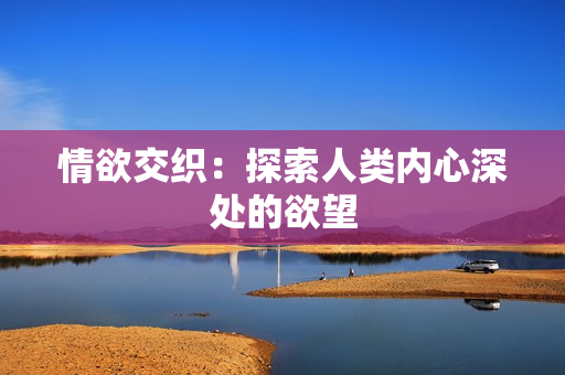 情欲交织：探索人类内心深处的欲望