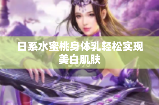 日系水蜜桃身体乳轻松实现美白肌肤