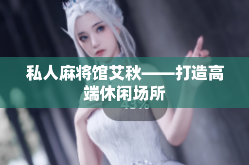 私人麻将馆艾秋——打造高端休闲场所