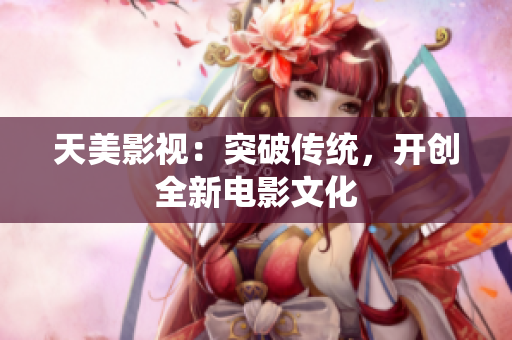 天美影视：突破传统，开创全新电影文化