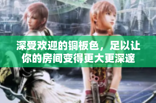 深受欢迎的铜板色，足以让你的房间变得更大更深邃