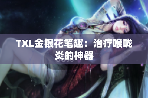 TXL金银花笔趣：治疗喉咙炎的神器