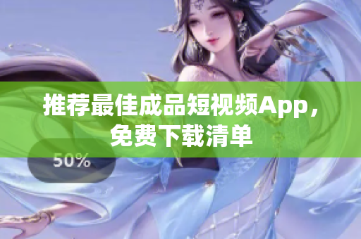 推荐最佳成品短视频App，免费下载清单