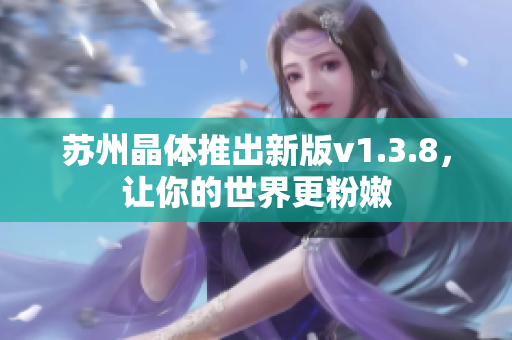 苏州晶体推出新版v1.3.8，让你的世界更粉嫩