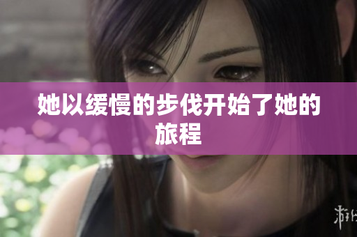 她以缓慢的步伐开始了她的旅程